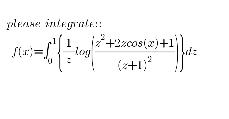        please  integrate::       f(x)=∫_0 ^( 1) {(1/z)log(((z^2 +2zcos(x)+1)/((z+1)^2 )))}dz    