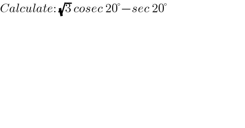 Calculate: (√3) cosec 20°−sec 20°  