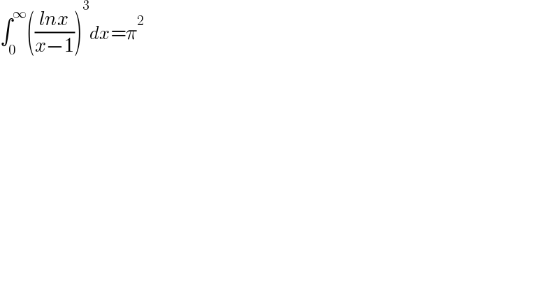 ∫_0 ^∞ (((lnx)/(x−1)))^3 dx=π^2   