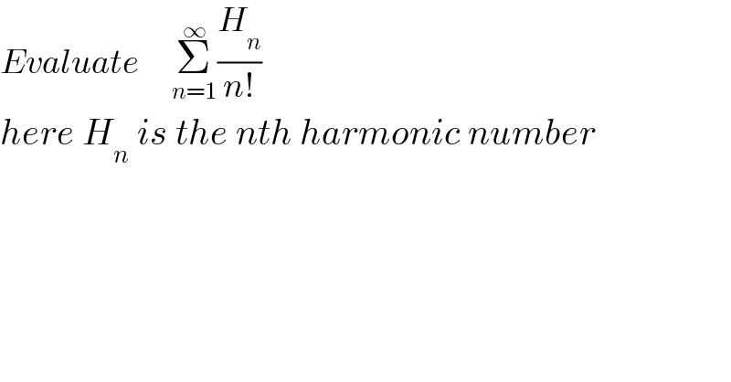 Evaluate      Σ_(n=1) ^∞ (H_n /(n!))  here H_n  is the nth harmonic number  