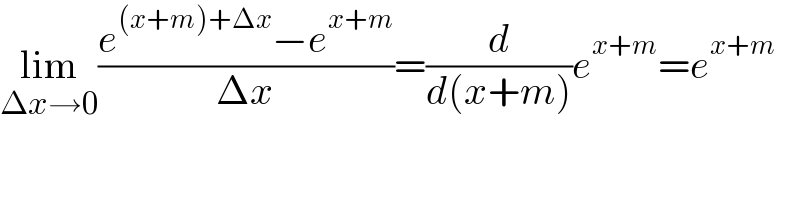 lim_(Δx→0) ((e^((x+m)+Δx) −e^(x+m) )/(Δx))=(d/(d(x+m)))e^(x+m) =e^(x+m)   
