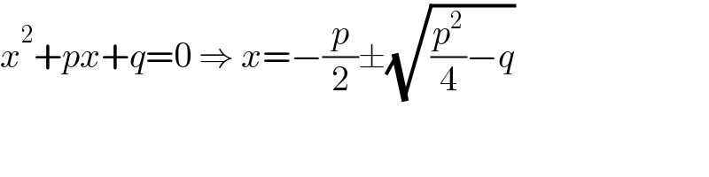 x^2 +px+q=0 ⇒ x=−(p/2)±(√((p^2 /4)−q))  