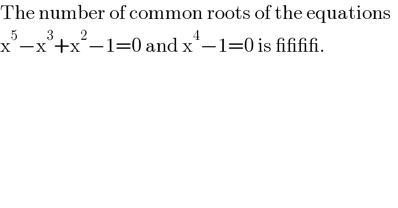 The number of common roots of the equations  x^5 −x^3 +x^2 −1=0 and x^4 −1=0 is ____.  
