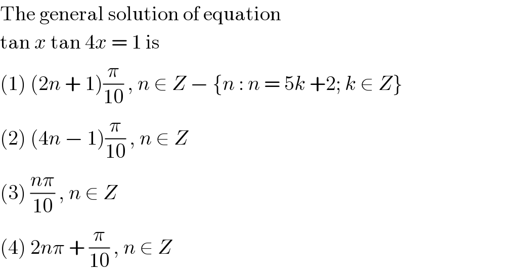 The general solution of equation  tan x tan 4x = 1 is  (1) (2n + 1)(π/(10)) , n ∈ Z − {n : n = 5k +2; k ∈ Z}  (2) (4n − 1)(π/(10)) , n ∈ Z  (3) ((nπ)/(10)) , n ∈ Z  (4) 2nπ + (π/(10)) , n ∈ Z  