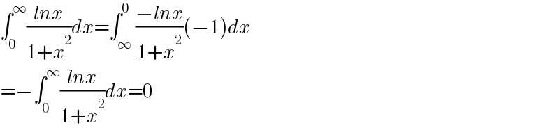 ∫_0 ^∞ ((lnx)/(1+x^2 ))dx=∫_∞ ^0 ((−lnx)/(1+x^2 ))(−1)dx  =−∫_0 ^∞ ((lnx)/(1+x^2 ))dx=0  