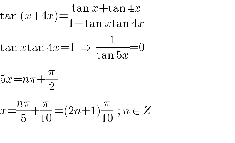 tan (x+4x)=((tan x+tan 4x)/(1−tan xtan 4x))  tan xtan 4x=1  ⇒  (1/(tan 5x))=0  5x=nπ+(π/2)  x=((nπ)/5)+(π/(10)) =(2n+1)(π/(10))  ; n ∈ Z                         