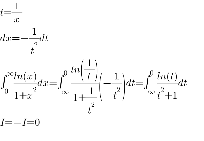 t=(1/x)  dx=−(1/t^2 )dt  ∫_0 ^∞ ((ln(x))/(1+x^2 ))dx=∫_∞ ^0 ((ln((1/t)))/(1+(1/t^2 )))(−(1/t^2 ))dt=∫_∞ ^0 ((ln(t))/(t^2 +1))dt  I=−I=0    