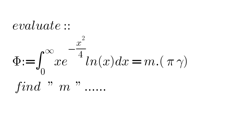           evaluate ::       Φ:=∫_0 ^( ∞) xe^(−(x^2 /4)) ln(x)dx = m.( π γ)        find   ”  m  ” ......    