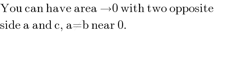 You can have area →0 with two opposite  side a and c, a≠b near 0.  