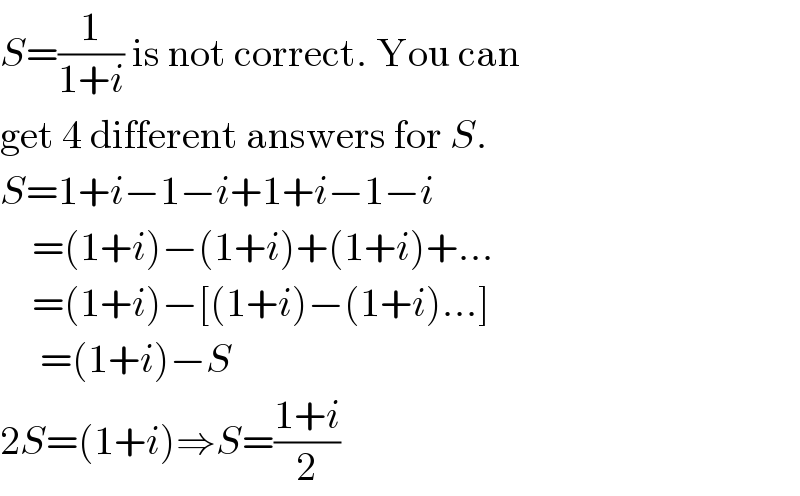 S=(1/(1+i)) is not correct. You can  get 4 different answers for S.  S=1+i−1−i+1+i−1−i      =(1+i)−(1+i)+(1+i)+...      =(1+i)−[(1+i)−(1+i)...]       =(1+i)−S  2S=(1+i)⇒S=((1+i)/2)  