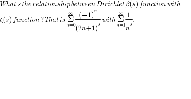 What′s the relationship between Dirichlet β(s) function with  ζ(s) function ? That is Σ_(n=0) ^∞ (((−1)^n )/((2n+1)^s ))  with Σ_(n=1) ^∞ (1/n^s ).  