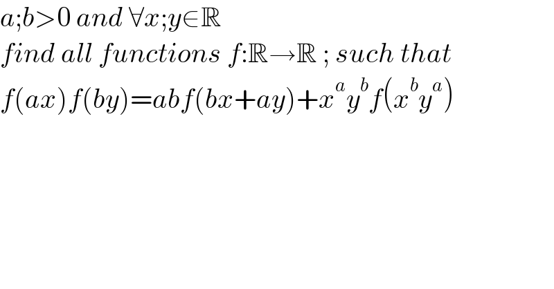 a;b>0 and ∀x;y∈R  find all functions f:R→R ; such that  f(ax)f(by)=abf(bx+ay)+x^a y^b f(x^b y^a )  