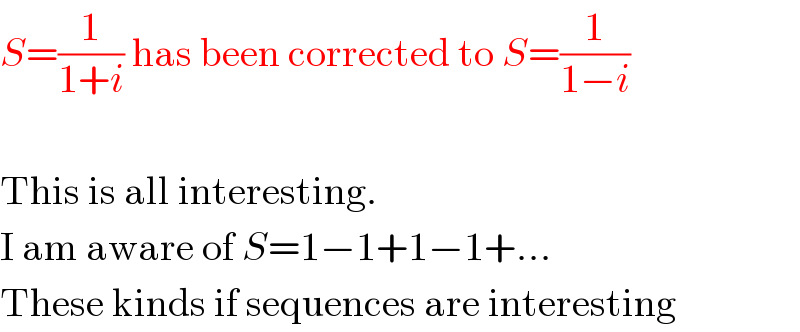 S=(1/(1+i)) has been corrected to S=(1/(1−i))    This is all interesting.  I am aware of S=1−1+1−1+...  These kinds if sequences are interesting  
