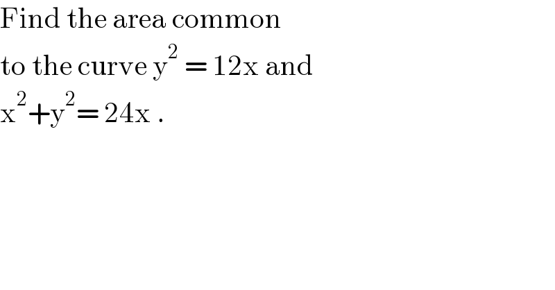 Find the area common   to the curve y^2  = 12x and  x^2 +y^2 = 24x .  