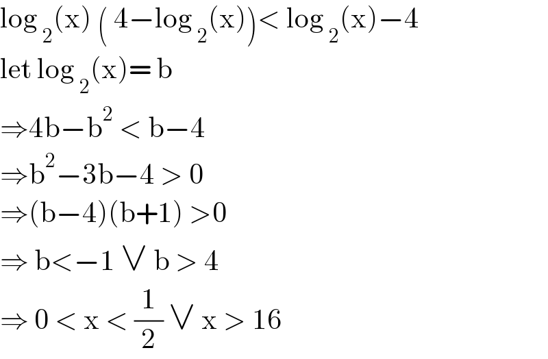 log _2 (x) ( 4−log _2 (x))< log _2 (x)−4  let log _2 (x)= b  ⇒4b−b^2  < b−4   ⇒b^2 −3b−4 > 0  ⇒(b−4)(b+1) >0  ⇒ b<−1 ∨ b > 4  ⇒ 0 < x < (1/2) ∨ x > 16   