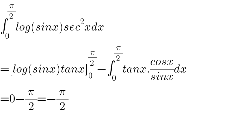 ∫_0 ^(π/2) log(sinx)sec^2 xdx  =[log(sinx)tanx]_0 ^(π/2) −∫_0 ^(π/2) tanx.((cosx)/(sinx))dx  =0−(π/2)=−(π/2)  