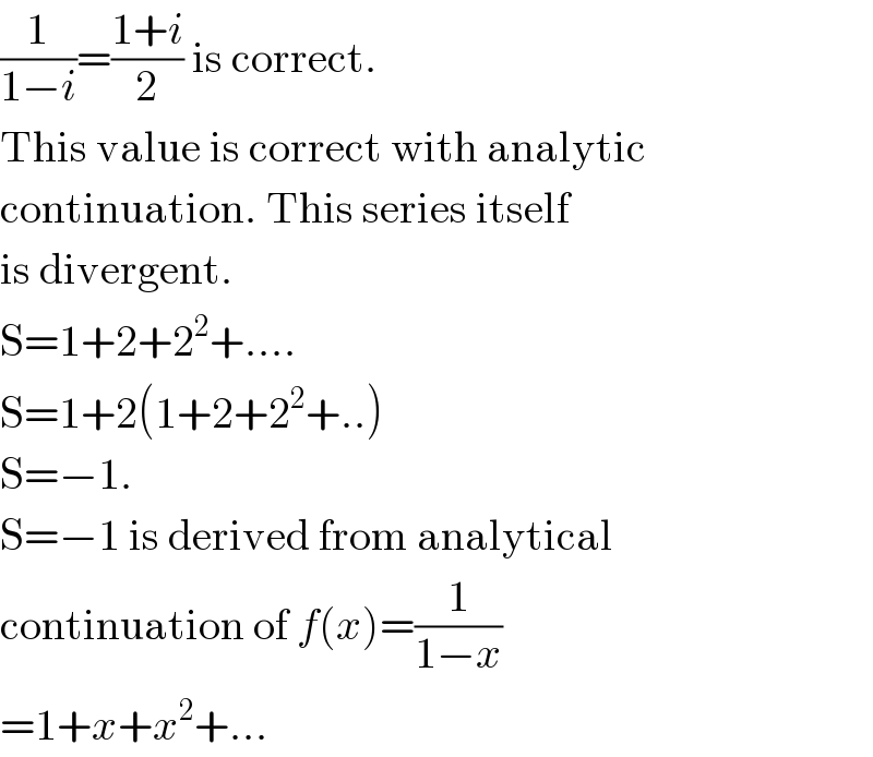 (1/(1−i))=((1+i)/2) is correct.   This value is correct with analytic  continuation. This series itself  is divergent.  S=1+2+2^2 +....  S=1+2(1+2+2^2 +..)  S=−1.  S=−1 is derived from analytical  continuation of f(x)=(1/(1−x))  =1+x+x^2 +...  