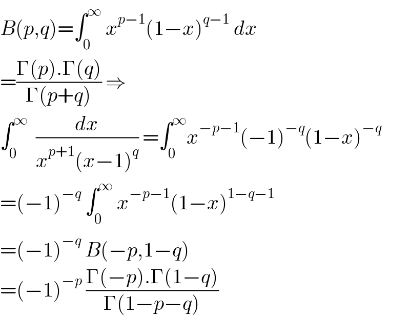 B(p,q)=∫_0 ^∞  x^(p−1) (1−x)^(q−1)  dx  =((Γ(p).Γ(q))/(Γ(p+q))) ⇒  ∫_0 ^∞   (dx/(x^(p+1) (x−1)^q )) =∫_0 ^∞ x^(−p−1) (−1)^(−q) (1−x)^(−q)   =(−1)^(−q)  ∫_0 ^∞  x^(−p−1) (1−x)^(1−q−1)   =(−1)^(−q)  B(−p,1−q)  =(−1)^(−p)  ((Γ(−p).Γ(1−q))/(Γ(1−p−q)))  