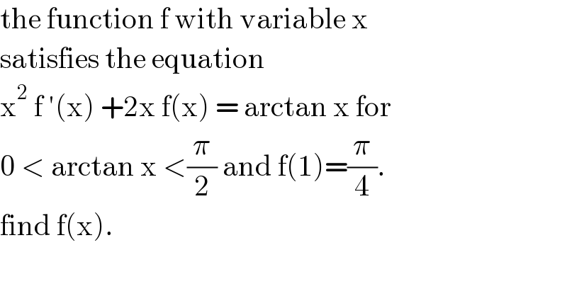 the function f with variable x  satisfies the equation   x^2  f ′(x) +2x f(x) = arctan x for   0 < arctan x <(π/2) and f(1)=(π/4).  find f(x).  