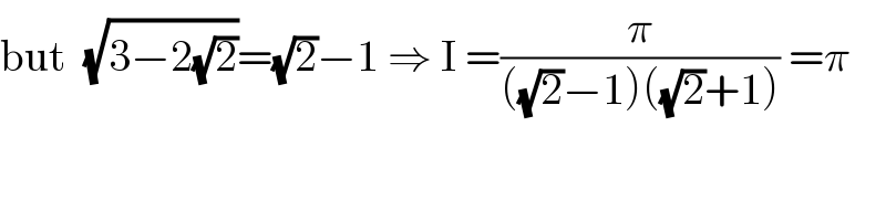 but  (√(3−2(√2)))=(√2)−1 ⇒ I =(π/(((√2)−1)((√2)+1))) =π    