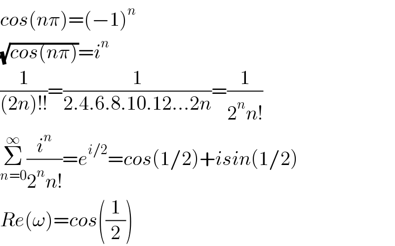 cos(nπ)=(−1)^n   (√(cos(nπ)))=i^n   (1/((2n)!!))=(1/(2.4.6.8.10.12...2n))=(1/(2^n n!))  Σ_(n=0) ^∞ (i^n /(2^n n!))=e^(i/2) =cos(1/2)+isin(1/2)  Re(ω)=cos((1/2))  