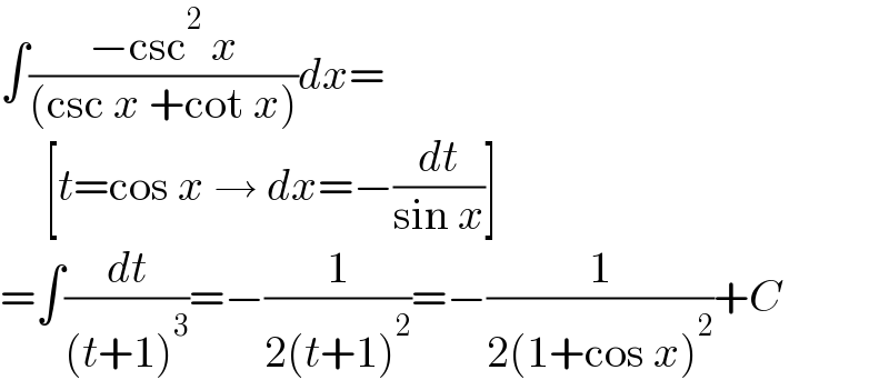 ∫((−csc^2  x)/((csc x +cot x)))dx=       [t=cos x → dx=−(dt/(sin x))]  =∫(dt/((t+1)^3 ))=−(1/(2(t+1)^2 ))=−(1/(2(1+cos x)^2 ))+C  