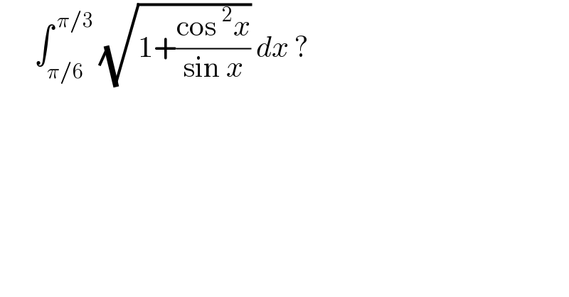       ∫_(π/6) ^( π/3)  (√(1+((cos^2 x)/(sin x)))) dx ?   