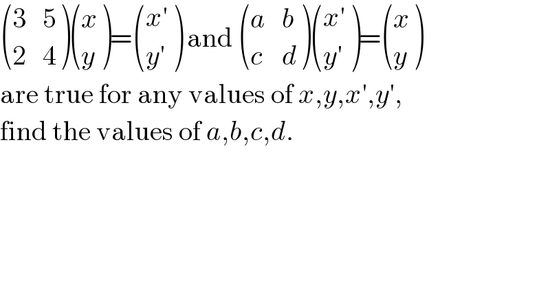  ((3,5),(2,4) ) ((x),(y) )= (((x′)),((y′)) ) and  ((a,b),(c,d) ) (((x′)),((y′)) )= ((x),(y) )  are true for any values of x,y,x′,y′,  find the values of a,b,c,d.  
