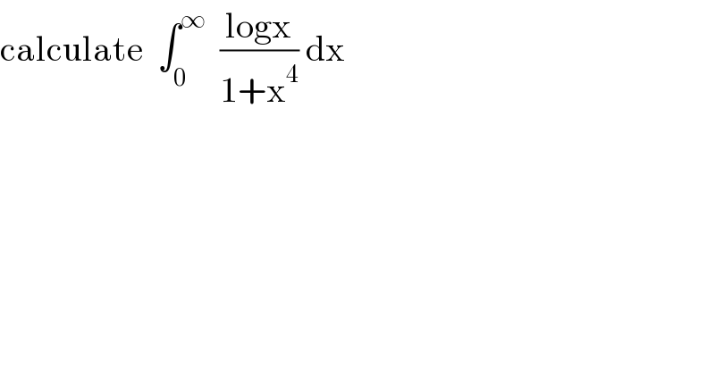 calculate  ∫_0 ^∞   ((logx)/(1+x^4 )) dx  