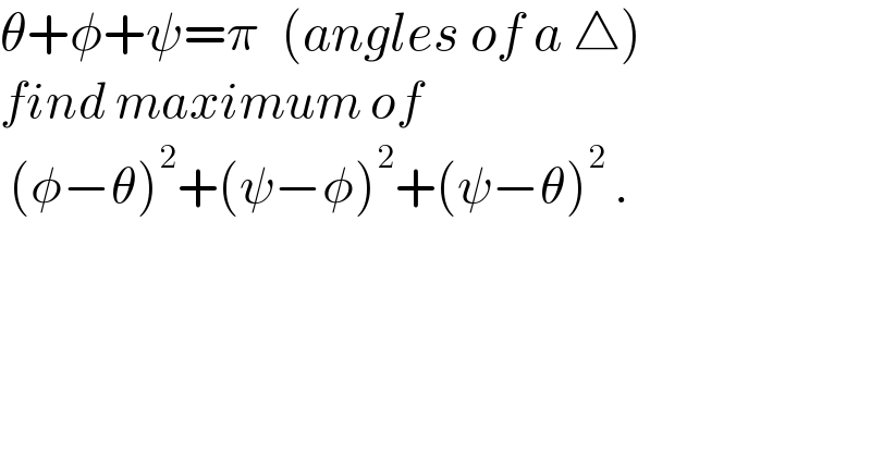 θ+φ+ψ=π  (angles of a △)  find maximum of   (φ−θ)^2 +(ψ−φ)^2 +(ψ−θ)^2  .  