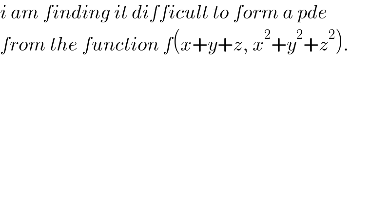 i am finding it difficult to form a pde  from the function f(x+y+z, x^2 +y^2 +z^2 ).  