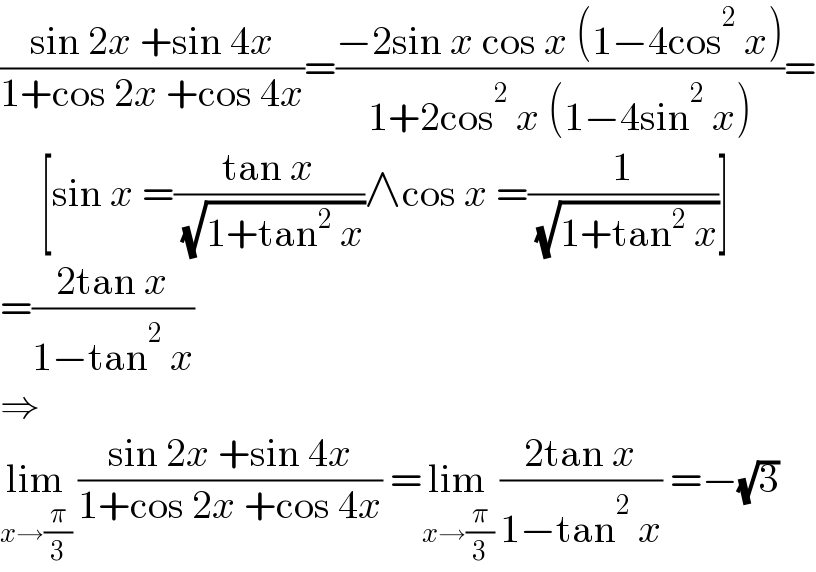 ((sin 2x +sin 4x)/(1+cos 2x +cos 4x))=((−2sin x cos x (1−4cos^2  x))/(1+2cos^2  x (1−4sin^2  x)))=       [sin x =((tan x)/( (√(1+tan^2  x))))∧cos x =(1/( (√(1+tan^2  x))))]  =((2tan x)/(1−tan^2  x))  ⇒  lim_(x→(π/3))  ((sin 2x +sin 4x)/(1+cos 2x +cos 4x)) =lim_(x→(π/3))  ((2tan x)/(1−tan^2  x)) =−(√3)  