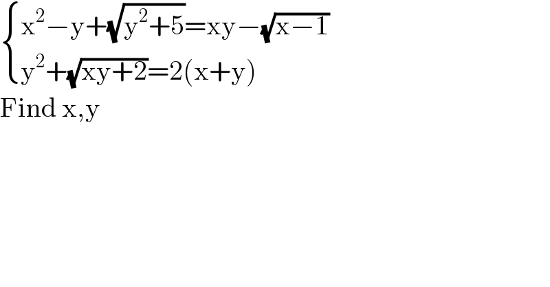  { ((x^2 −y+(√(y^2 +5))=xy−(√(x−1)))),((y^2 +(√(xy+2))=2(x+y))) :}  Find x,y  