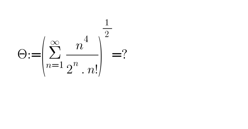              Θ:=(Σ_(n=1) ^∞  (n^4 /(2^n  . n!)))^(1/2) =?  