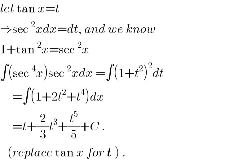 let tan x=t  ⇒sec^2 xdx=dt, and we know  1+tan^2 x=sec^2 x  ∫(sec^4 x)sec^2 xdx =∫(1+t^2 )^2 dt       =∫(1+2t^2 +t^4 )dx       =t+(2/3)t^3 +(t^5 /5)+C .     (replace tan x for t ) .  