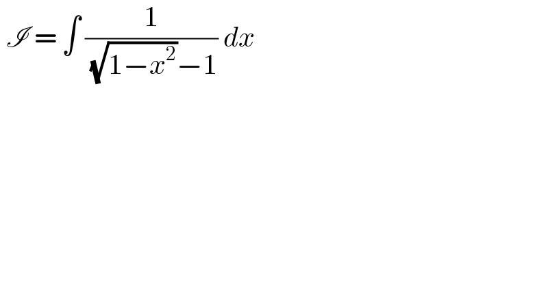  I = ∫ (1/( (√(1−x^2 ))−1)) dx   