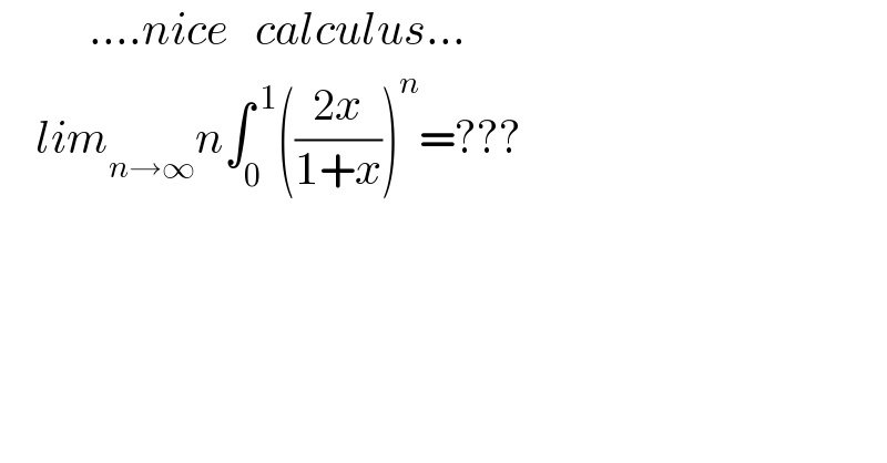           ....nice   calculus...      lim_(n→∞) n∫_0 ^( 1) (((2x)/(1+x)))^n =???  