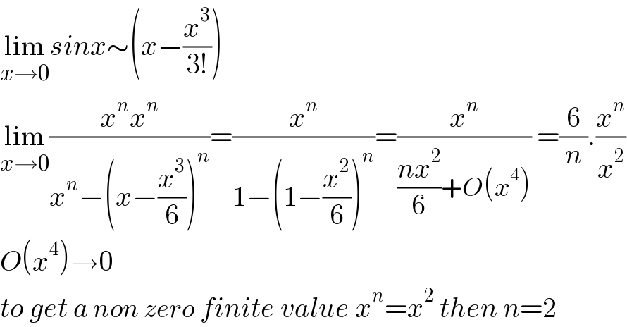 lim_(x→0) sinx∼(x−(x^3 /(3!)))  lim_(x→0) ((x^n x^n )/(x^n −(x−(x^3 /6))^n ))=(x^n /(1−(1−(x^2 /6))^n ))=(x^n /(((nx^2 )/6)+O(x^4 ))) =(6/n).(x^n /x^2 )  O(x^4 )→0  to get a non zero finite value x^n =x^2  then n=2  