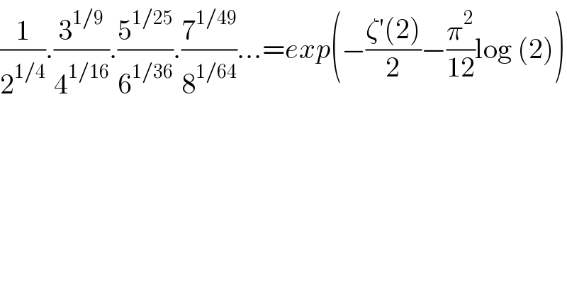 (1/2^(1/4) ).(3^(1/9) /4^(1/16) ).(5^(1/25) /6^(1/36) ).(7^(1/49) /8^(1/64) )...=exp(−((ζ′(2))/2)−(π^2 /(12))log (2))  