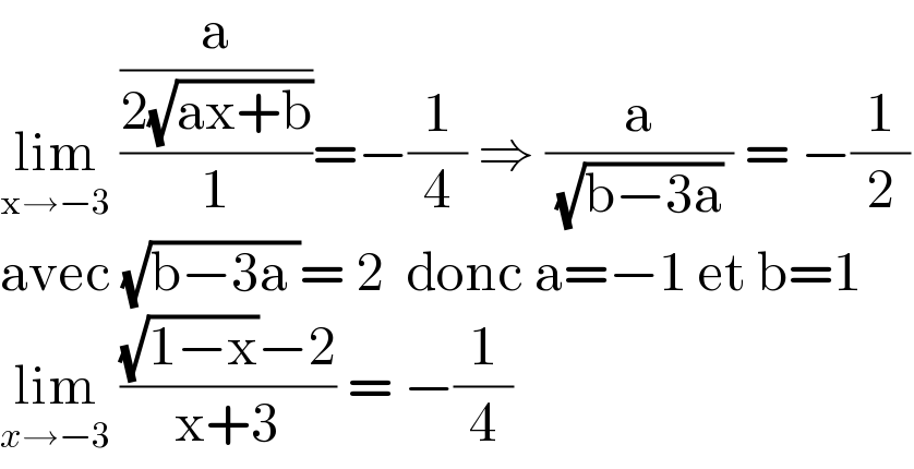 lim_(x→−3)  ((a/(2(√(ax+b))))/1)=−(1/4) ⇒ (a/( (√(b−3a)) )) = −(1/2)  avec (√(b−3a ))= 2  donc a=−1 et b=1  lim_(x→−3)  (((√(1−x))−2)/(x+3)) = −(1/4)  
