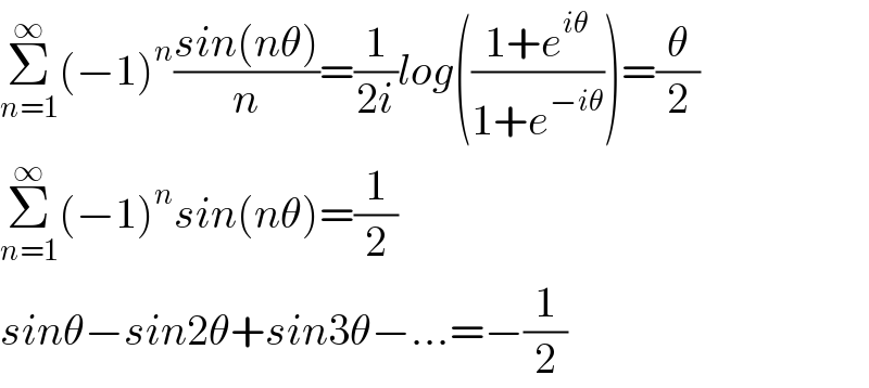 Σ_(n=1) ^∞ (−1)^n ((sin(nθ))/n)=(1/(2i))log(((1+e^(iθ) )/(1+e^(−iθ) )))=(θ/2)  Σ_(n=1) ^∞ (−1)^n sin(nθ)=(1/2)  sinθ−sin2θ+sin3θ−...=−(1/2)  