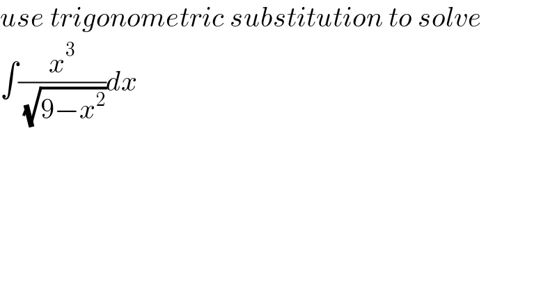 use trigonometric substitution to solve  ∫(x^3 /( (√(9−x^2 ))))dx  