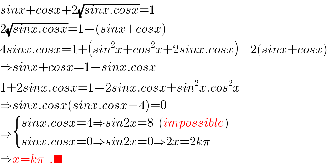 sinx+cosx+2(√(sinx.cosx))=1  2(√(sinx.cosx))=1−(sinx+cosx)  4sinx.cosx=1+(sin^2 x+cos^2 x+2sinx.cosx)−2(sinx+cosx)  ⇒sinx+cosx=1−sinx.cosx  1+2sinx.cosx=1−2sinx.cosx+sin^2 x.cos^2 x  ⇒sinx.cosx(sinx.cosx−4)=0  ⇒ { ((sinx.cosx=4⇒sin2x=8  (impossible))),((sinx.cosx=0⇒sin2x=0⇒2x=2kπ)) :}  ⇒x=kπ  .■  