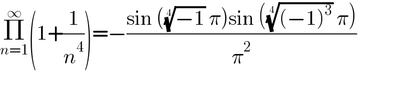 Π_(n=1) ^∞ (1+(1/n^4 ))=−((sin (((−1))^(1/4)  π)sin ((((−1)^3 ))^(1/4)  π))/π^2 )  