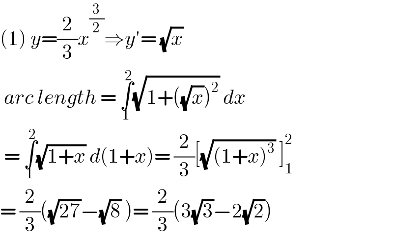 (1) y=(2/3)x^(3/2) ⇒y′= (√x)   arc length = ∫_1 ^2 (√(1+((√x))^2 )) dx   = ∫_1 ^2 (√(1+x)) d(1+x)= (2/3)[(√((1+x)^3 )) ]_1 ^2   = (2/3)((√(27))−(√8) )= (2/3)(3(√3)−2(√2))  