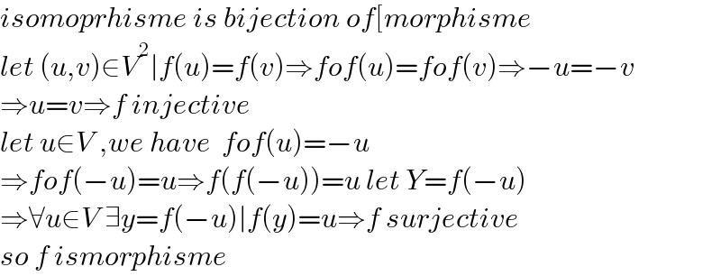 isomoprhisme is bijection of[morphisme  let (u,v)∈V^2 ∣f(u)=f(v)⇒fof(u)=fof(v)⇒−u=−v  ⇒u=v⇒f injective  let u∈V ,we have  fof(u)=−u  ⇒fof(−u)=u⇒f(f(−u))=u let Y=f(−u)  ⇒∀u∈V ∃y=f(−u)∣f(y)=u⇒f surjective  so f ismorphisme  