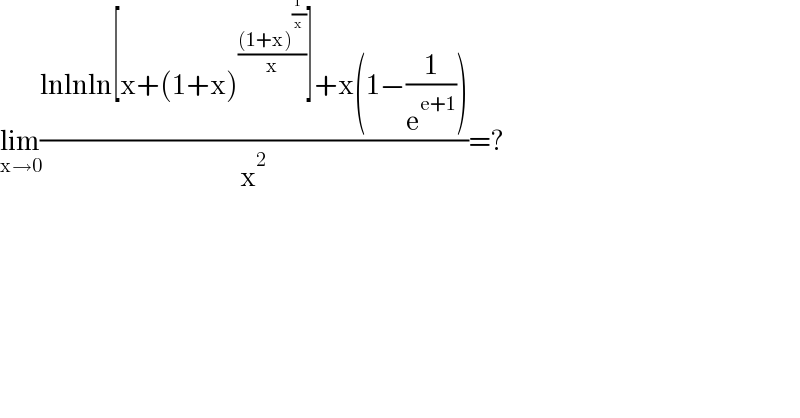 lim_(x→0) ((lnlnln[x+(1+x)^(((1+x)^(1/x) )/x) ]+x(1−(1/e^(e+1) )))/x^2 )=?  