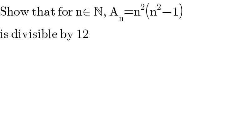 Show that for n∈ N, A_n =n^2 (n^2 −1)  is divisible by 12  