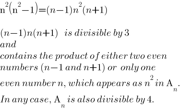 n^2 (n^2 −1)=(n−1)n^2 (n+1)    (n−1)n(n+1)   is divisible by 3  and  contains the product of either two even  numbers (n−1 and n+1) or  only one  even number n, which appears as n^2  in A_n .  In any case, A_n  is also divisible by 4.  