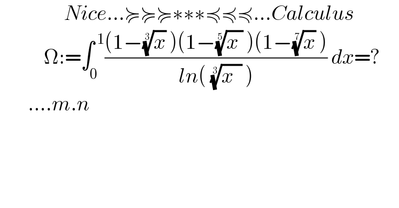                 Nice...≽≽≽∗∗∗≼≼≼...Calculus             Ω:=∫_0 ^( 1) (((1−(x)^(1/3)  )(1−((x ))^(1/5)  )(1−(x)^(1/7)  ))/(ln( ((x  ))^(1/3)  ))) dx=?         ....m.n  